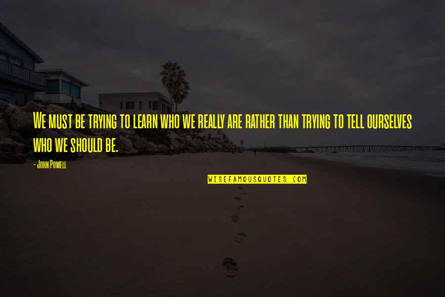 John Powell Quotes By John Powell: We must be trying to learn who we