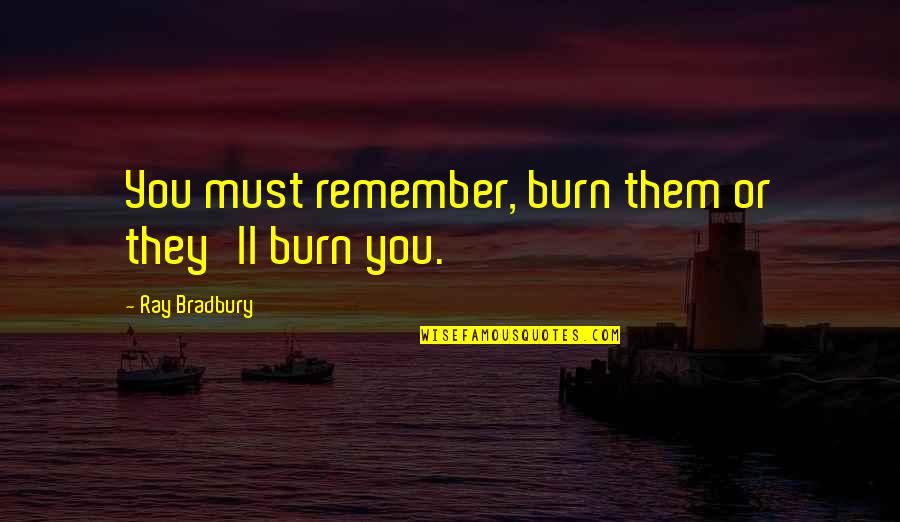 John Praying Hyde Quotes By Ray Bradbury: You must remember, burn them or they'll burn John Praying Hyde Quotes By Ray Bradbury: You must remember, burn them or they'll burn