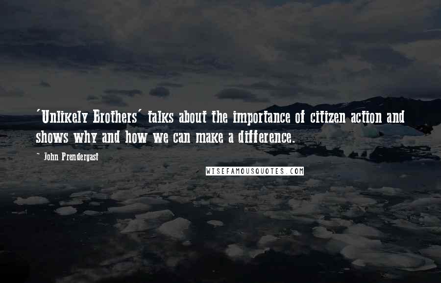 John Prendergast quotes: 'Unlikely Brothers' talks about the importance of citizen action and shows why and how we can make a difference.