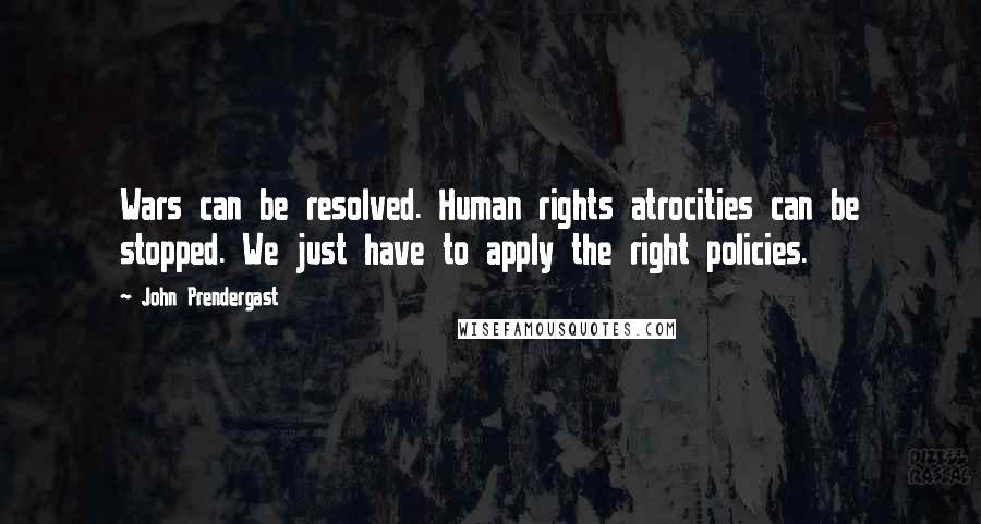 John Prendergast quotes: Wars can be resolved. Human rights atrocities can be stopped. We just have to apply the right policies.