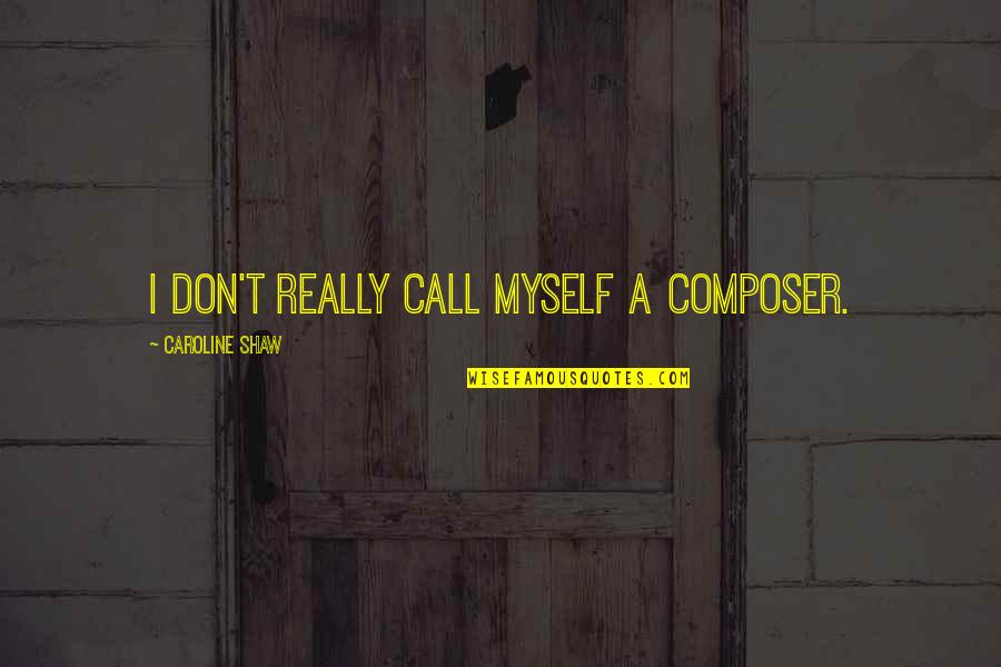 John Prendergast Quotes By Caroline Shaw: I don't really call myself a composer.