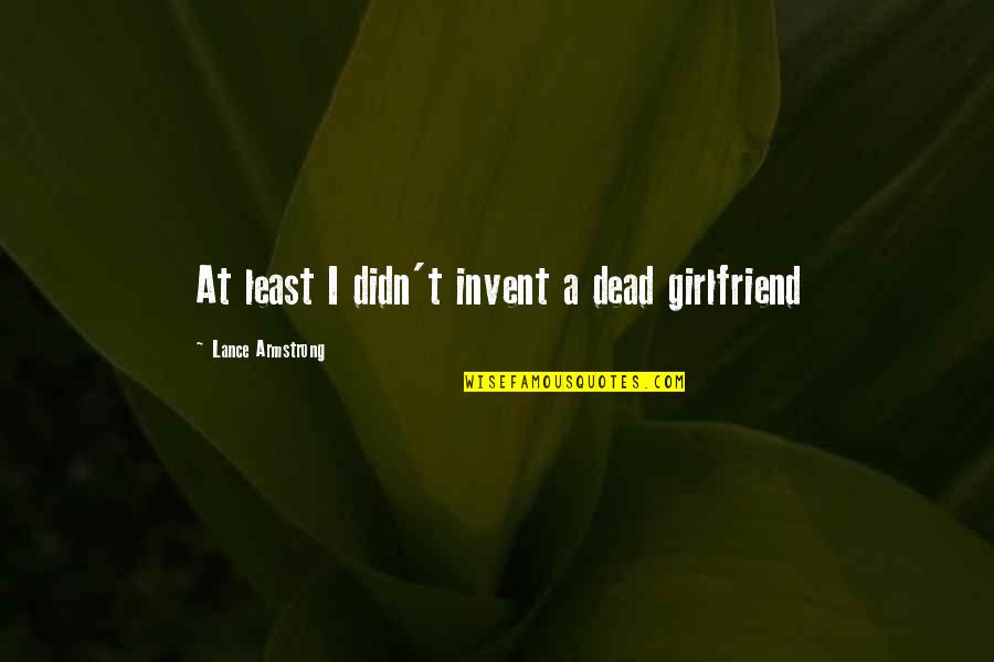 John Prendergast Quotes By Lance Armstrong: At least I didn't invent a dead girlfriend