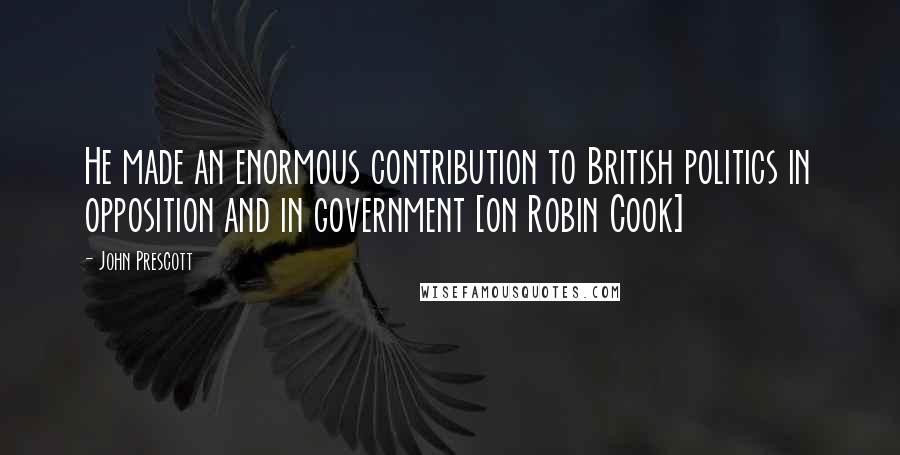 John Prescott quotes: He made an enormous contribution to British politics in opposition and in government [on Robin Cook]