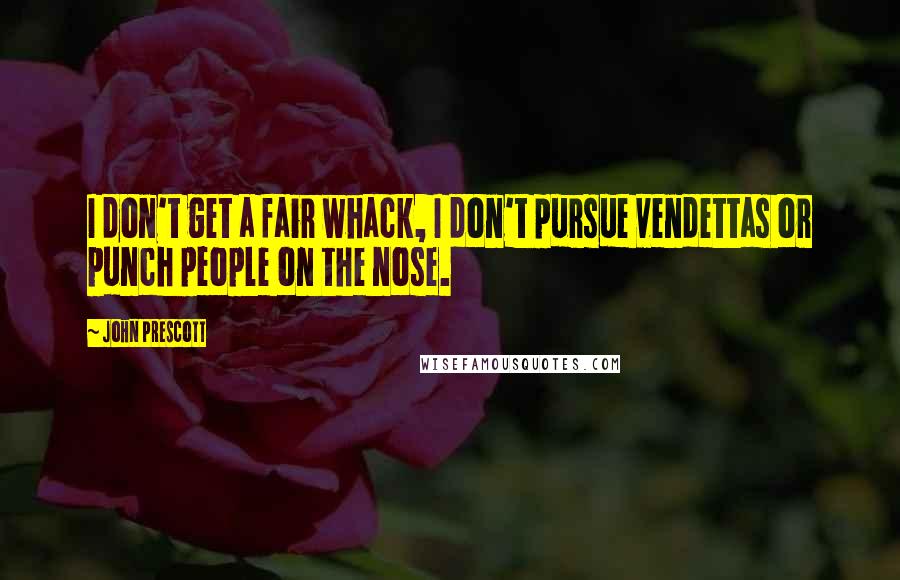 John Prescott quotes: I don't get a fair whack, I don't pursue vendettas or punch people on the nose.