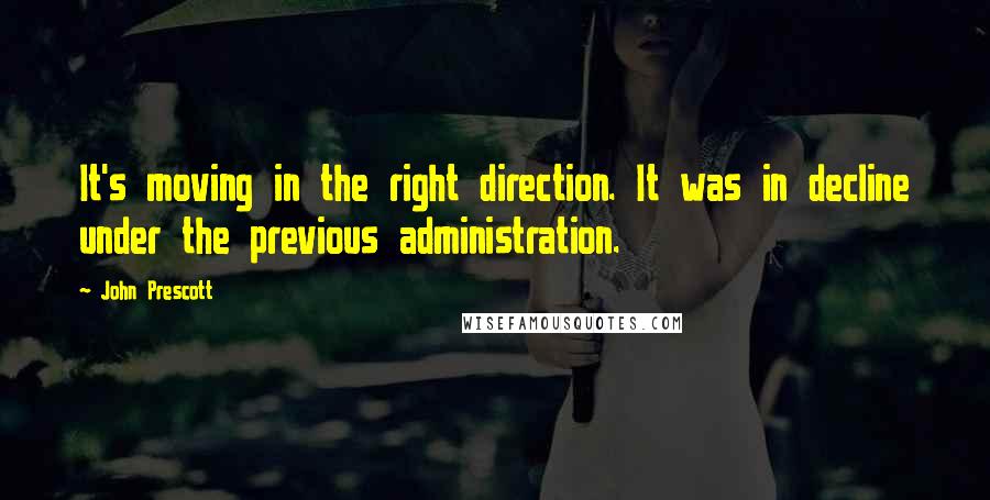 John Prescott quotes: It's moving in the right direction. It was in decline under the previous administration.