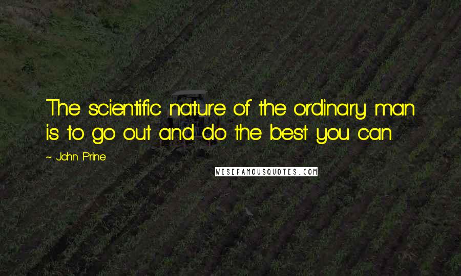 John Prine quotes: The scientific nature of the ordinary man is to go out and do the best you can.
