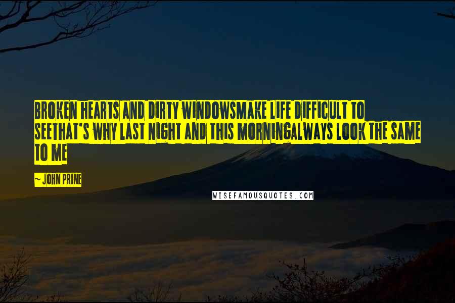 John Prine quotes: Broken hearts and dirty windowsMake life difficult to seeThat's why last night and this morningAlways look the same to me