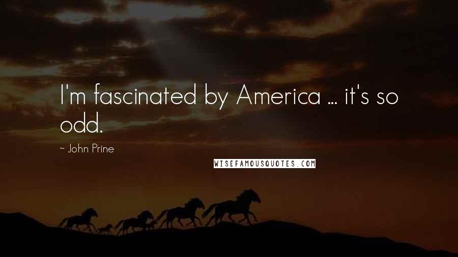 John Prine quotes: I'm fascinated by America ... it's so odd.