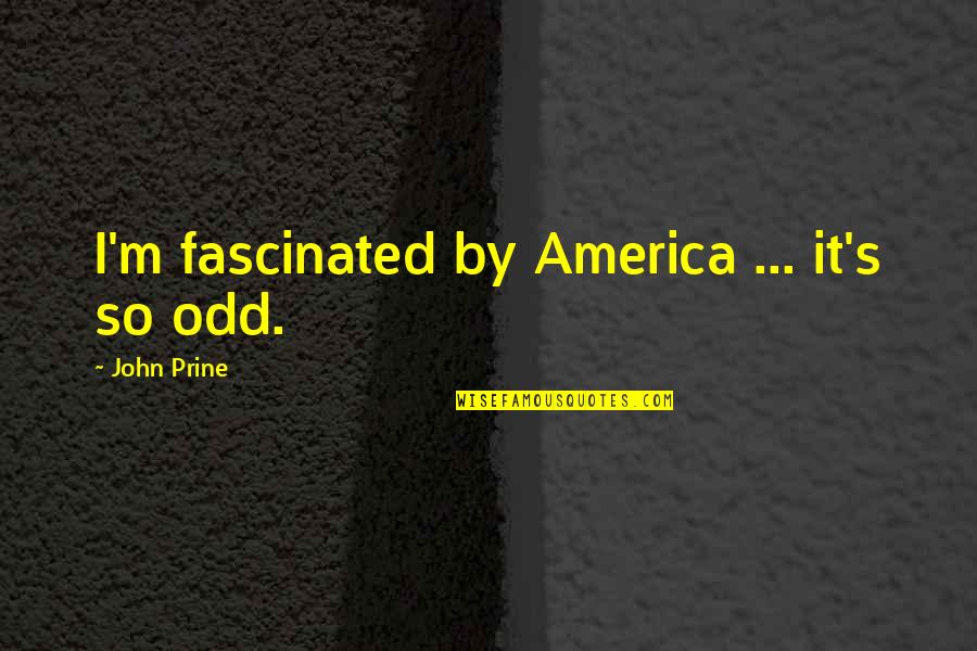 John Prine Quotes By John Prine: I'm fascinated by America ... it's so odd.