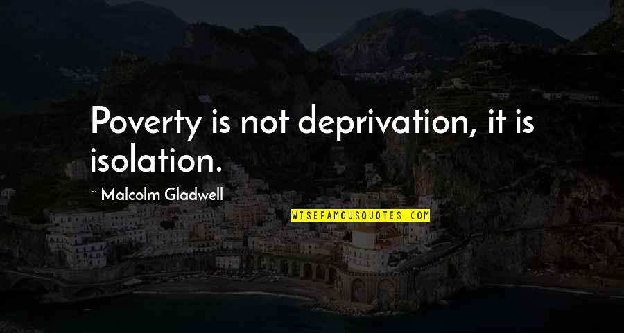 John Proctor And Abigail Williams Affair Quotes By Malcolm Gladwell: Poverty is not deprivation, it is isolation.