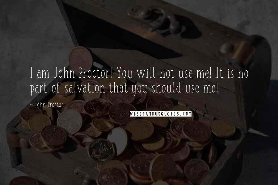John Proctor quotes: I am John Proctor! You will not use me! It is no part of salvation that you should use me!