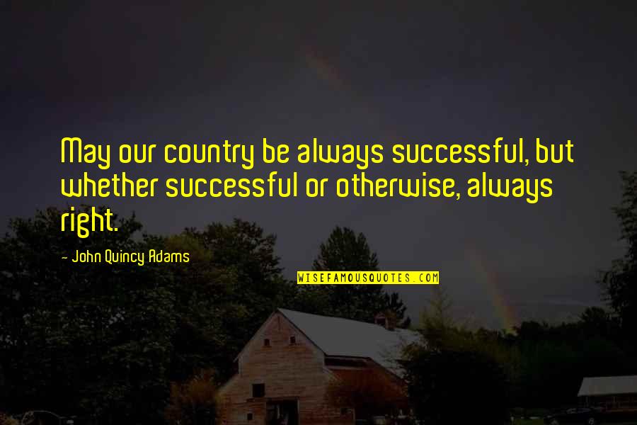 John Quincy Adams Presidential Quotes By John Quincy Adams: May our country be always successful, but whether