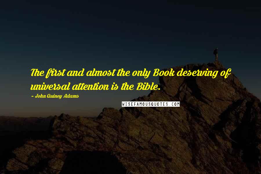 John Quincy Adams quotes: The first and almost the only Book deserving of universal attention is the Bible.