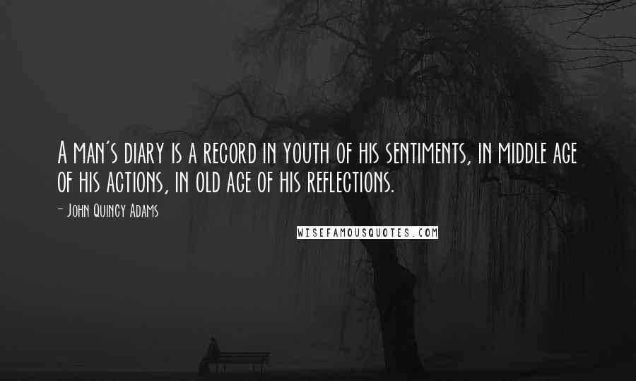 John Quincy Adams quotes: A man's diary is a record in youth of his sentiments, in middle age of his actions, in old age of his reflections.