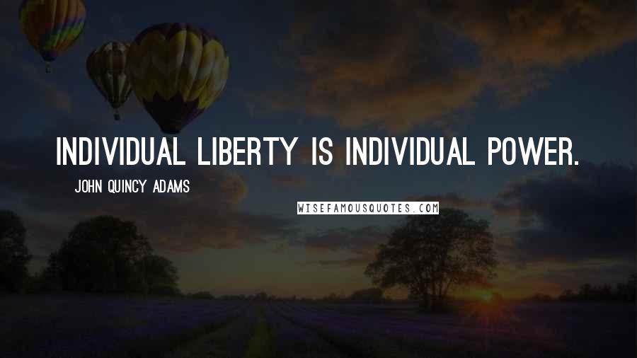 John Quincy Adams quotes: Individual liberty is individual power.