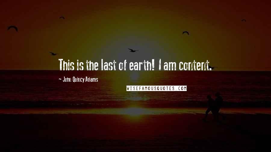 John Quincy Adams quotes: This is the last of earth! I am content.