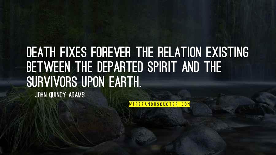 John Quincy Quotes By John Quincy Adams: Death fixes forever the relation existing between the