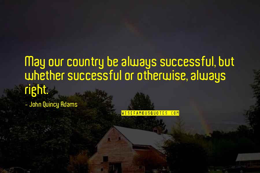 John Quincy Quotes By John Quincy Adams: May our country be always successful, but whether