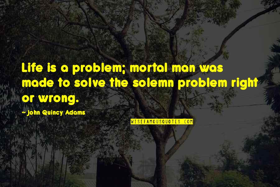 John Quincy Quotes By John Quincy Adams: Life is a problem; mortal man was made