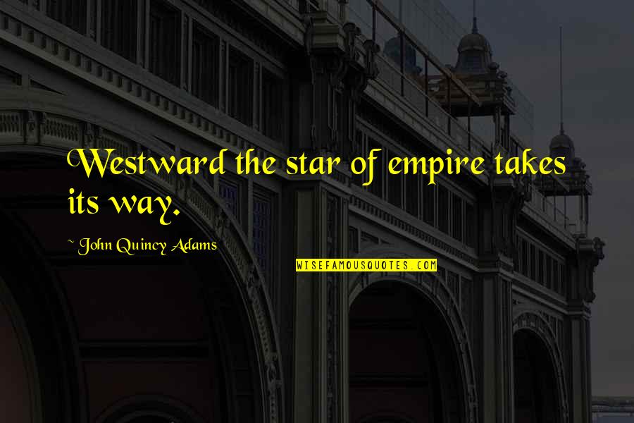 John Quincy Quotes By John Quincy Adams: Westward the star of empire takes its way.