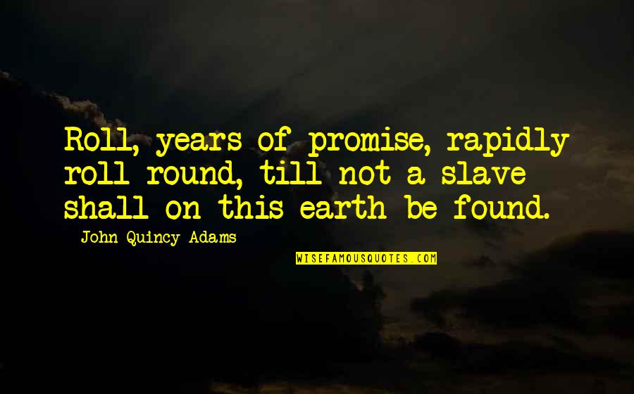 John Quincy Quotes By John Quincy Adams: Roll, years of promise, rapidly roll round, till