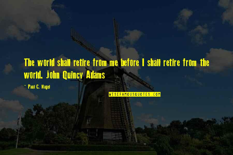 John Quincy Quotes By Paul C. Nagel: The world shall retire from me before I