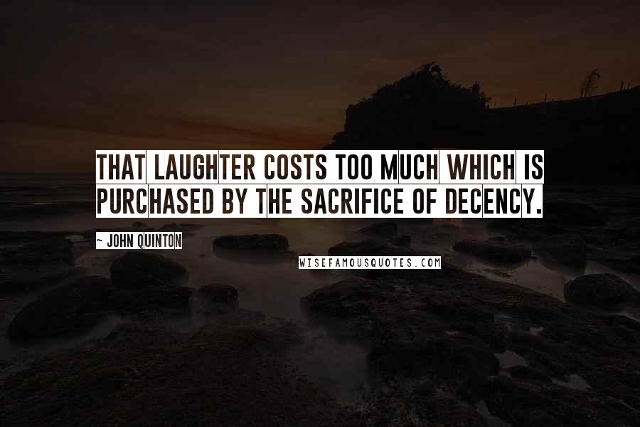 John Quinton quotes: That laughter costs too much which is purchased by the sacrifice of decency.