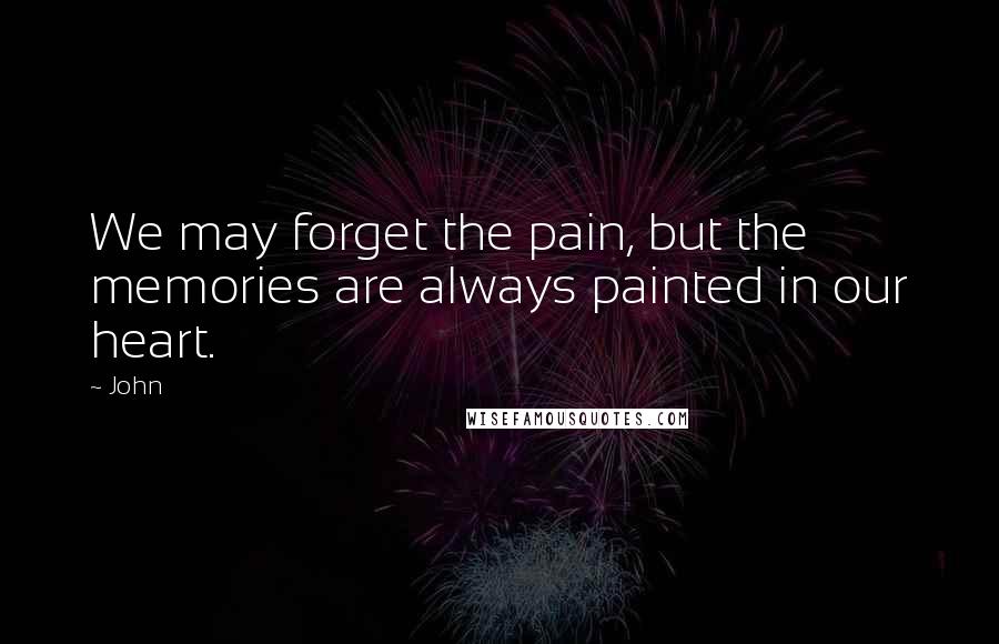 John quotes: We may forget the pain, but the memories are always painted in our heart.