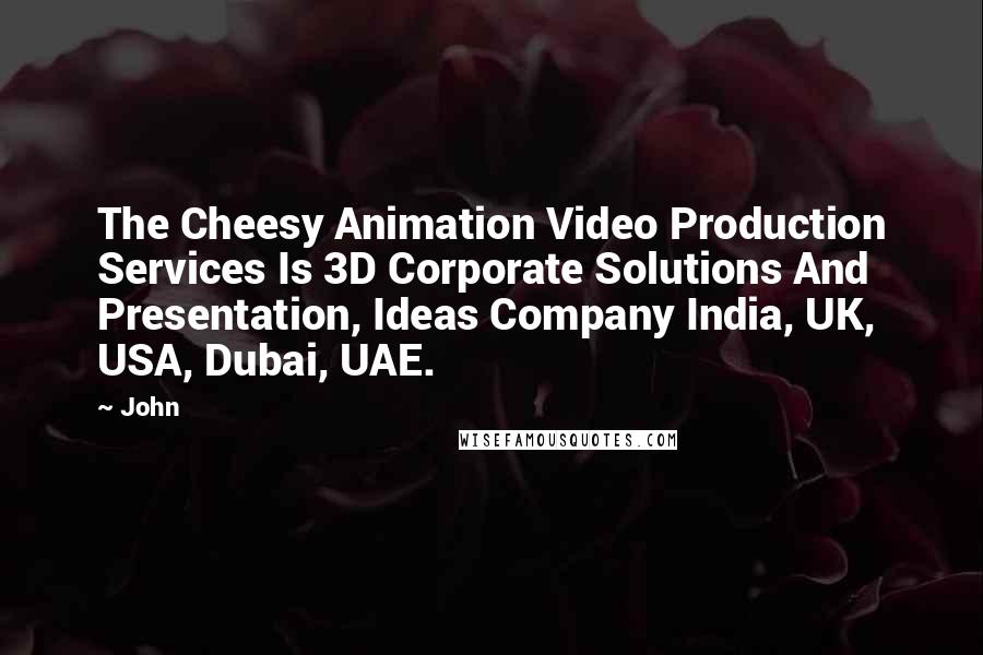 John quotes: The Cheesy Animation Video Production Services Is 3D Corporate Solutions And Presentation, Ideas Company India, UK, USA, Dubai, UAE.