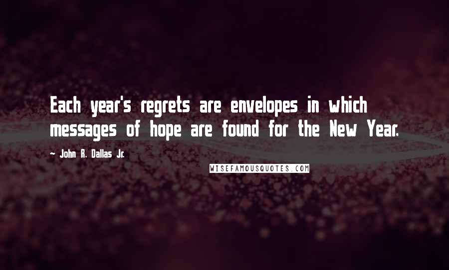 John R. Dallas Jr. quotes: Each year's regrets are envelopes in which messages of hope are found for the New Year.