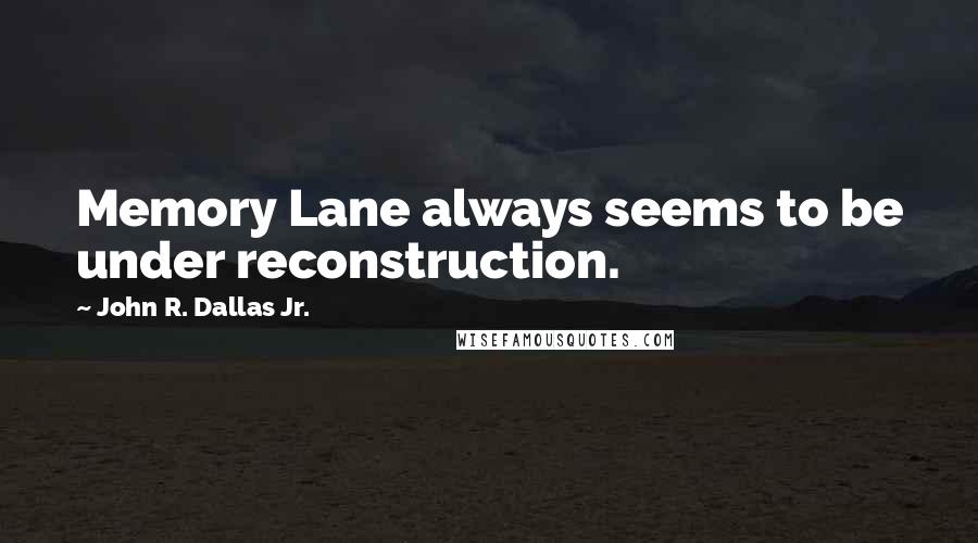 John R. Dallas Jr. quotes: Memory Lane always seems to be under reconstruction.