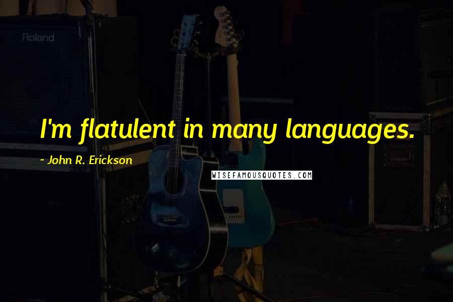 John R. Erickson quotes: I'm flatulent in many languages.