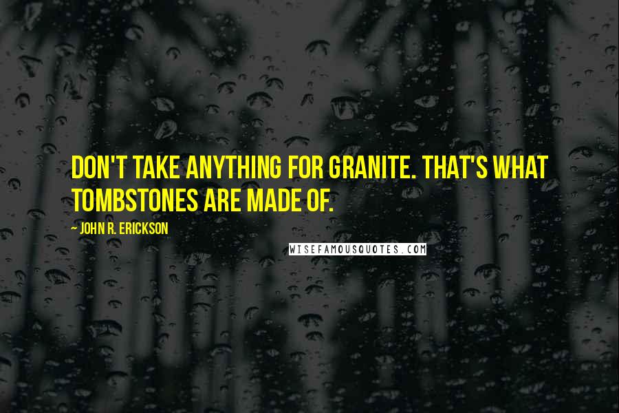 John R. Erickson quotes: Don't take anything for granite. That's what tombstones are made of.