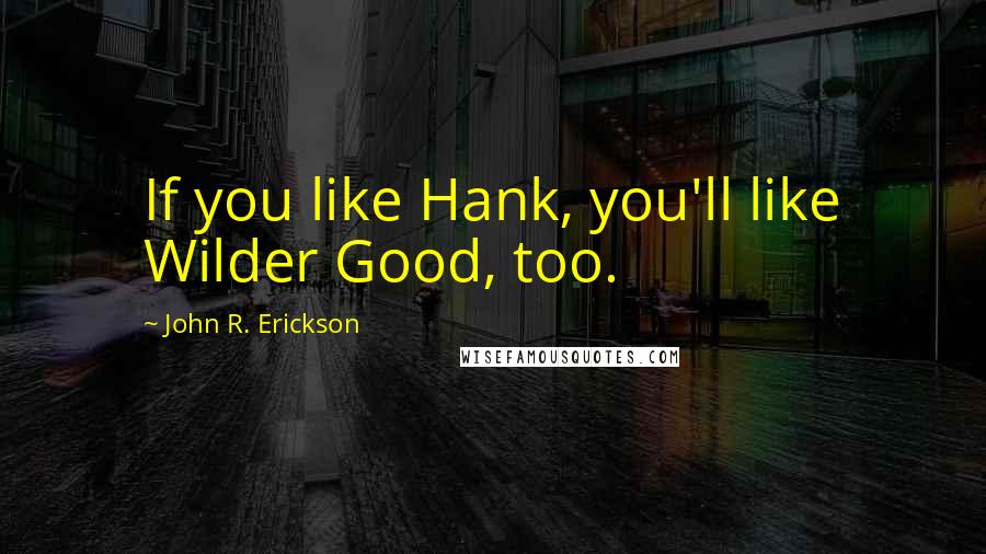 John R. Erickson quotes: If you like Hank, you'll like Wilder Good, too.