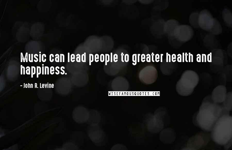John R. Levine quotes: Music can lead people to greater health and happiness.