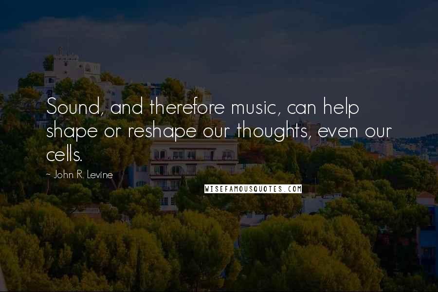 John R. Levine quotes: Sound, and therefore music, can help shape or reshape our thoughts, even our cells.