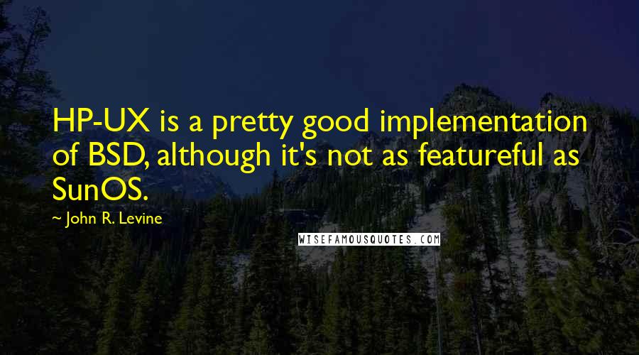 John R. Levine quotes: HP-UX is a pretty good implementation of BSD, although it's not as featureful as SunOS.
