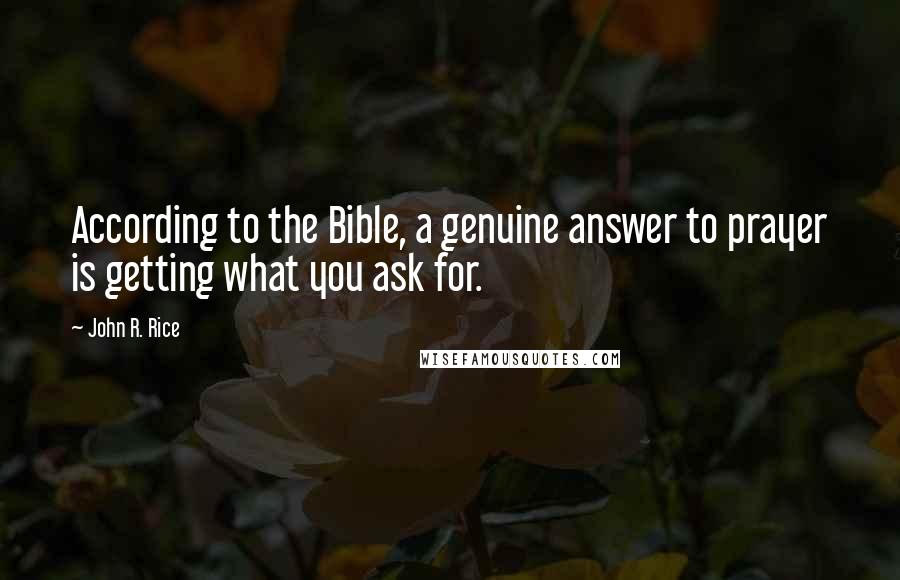 John R. Rice quotes: According to the Bible, a genuine answer to prayer is getting what you ask for.