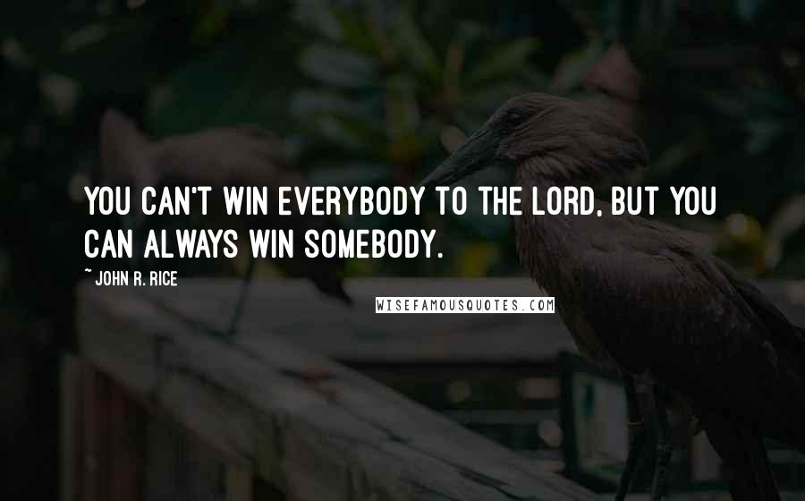 John R. Rice quotes: You can't win everybody to the Lord, but you can always win somebody.