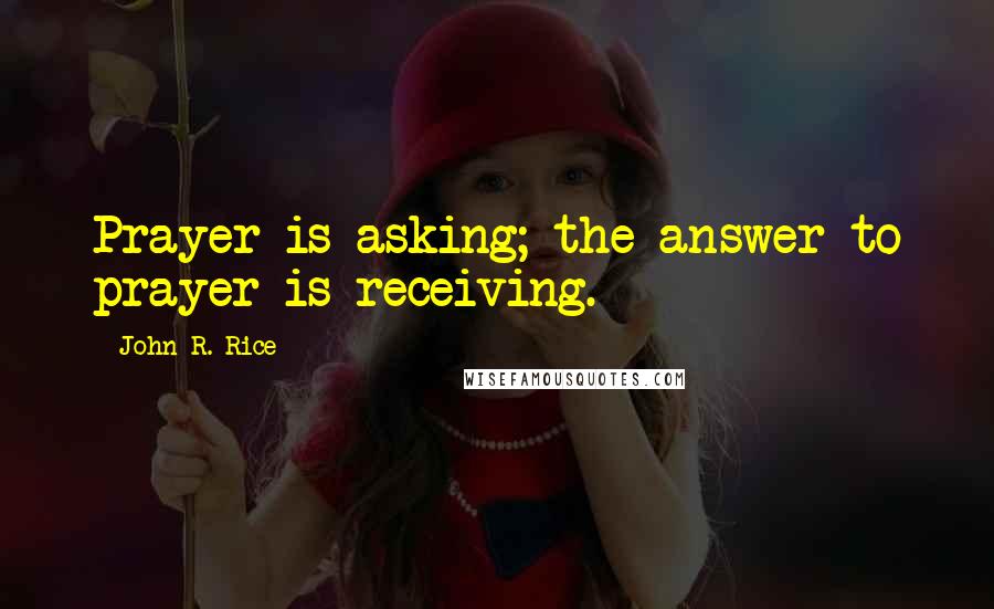 John R. Rice quotes: Prayer is asking; the answer to prayer is receiving.