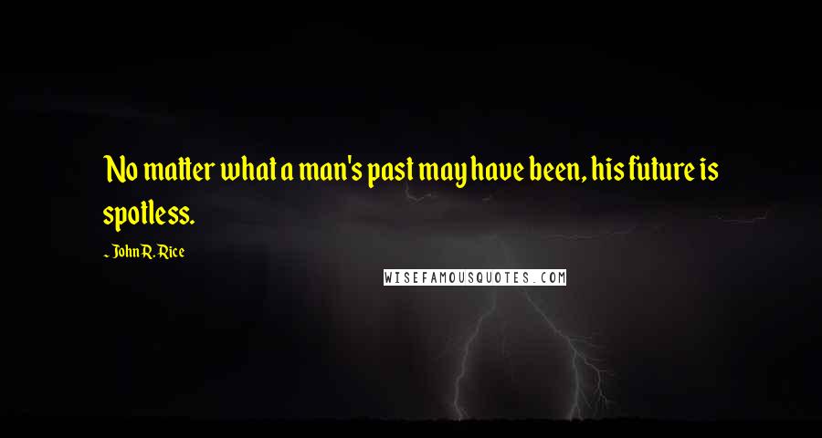 John R. Rice quotes: No matter what a man's past may have been, his future is spotless.