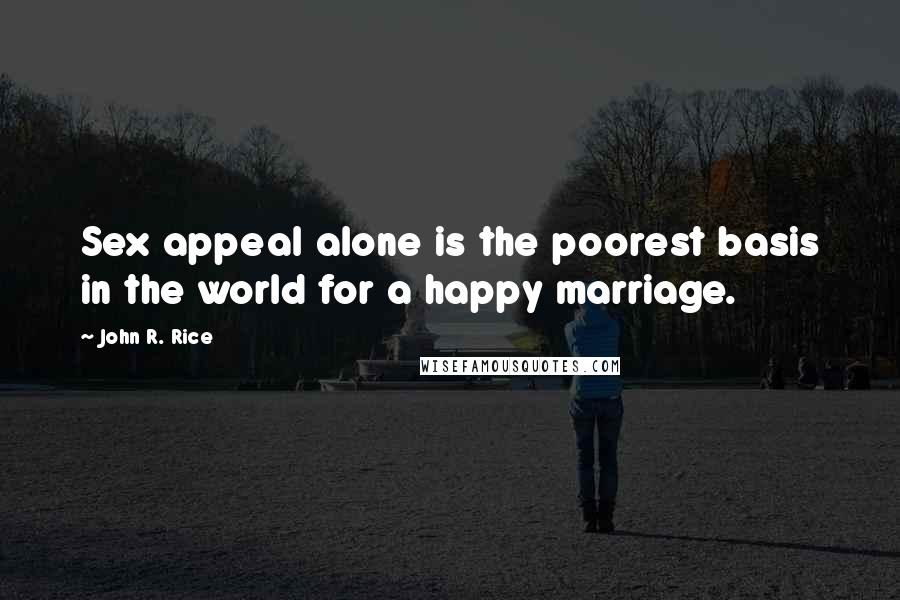 John R. Rice quotes: Sex appeal alone is the poorest basis in the world for a happy marriage.