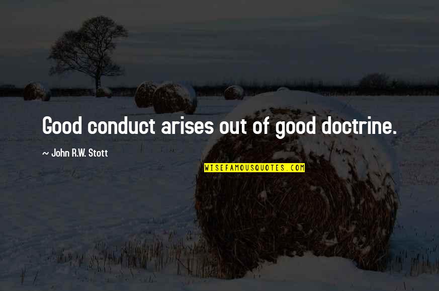 John R Stott Quotes By John R.W. Stott: Good conduct arises out of good doctrine.