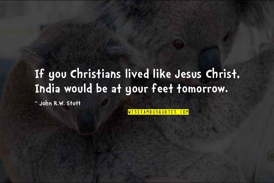 John R Stott Quotes By John R.W. Stott: If you Christians lived like Jesus Christ, India