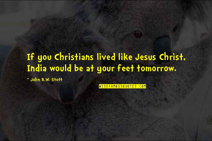 John R W Stott Quotes By John R.W. Stott: If you Christians lived like Jesus Christ, India