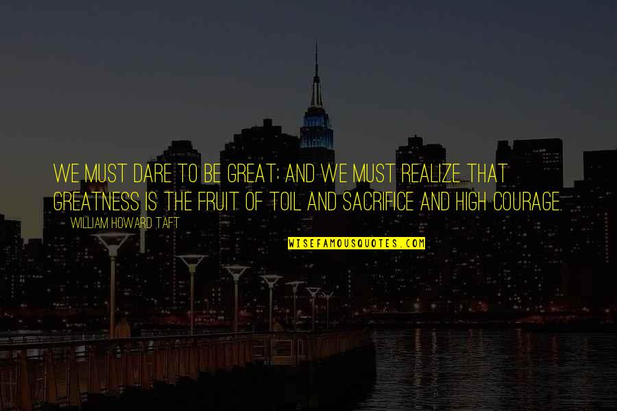 John Radcliffe Quotes By William Howard Taft: We must dare to be great; and we