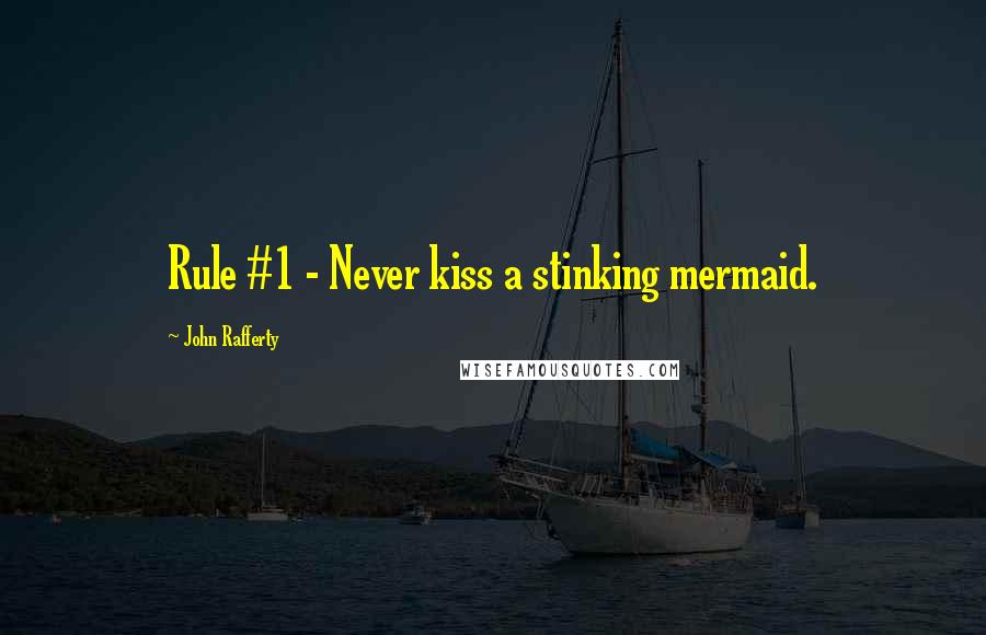 John Rafferty quotes: Rule #1 - Never kiss a stinking mermaid.