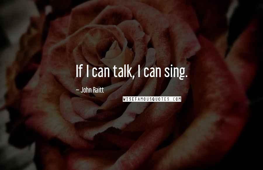 John Raitt quotes: If I can talk, I can sing.