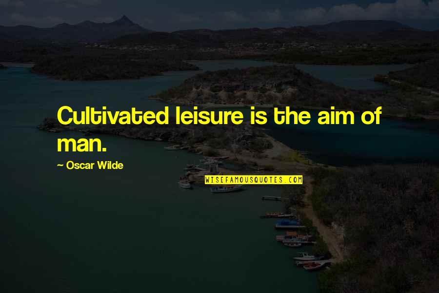 John Ralphio Quotes By Oscar Wilde: Cultivated leisure is the aim of man.