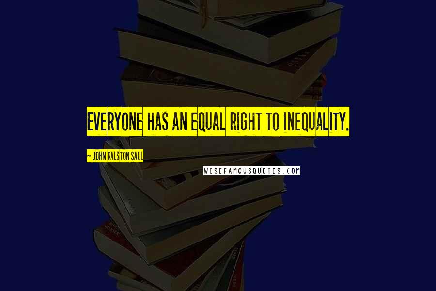 John Ralston Saul quotes: Everyone has an equal right to inequality.